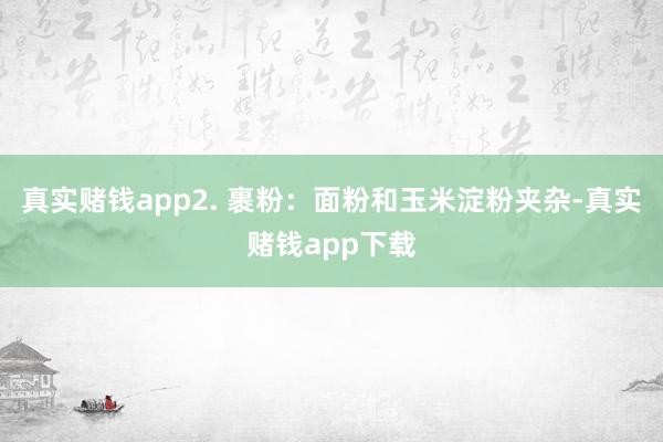 真实赌钱app2. 裹粉：面粉和玉米淀粉夹杂-真实赌钱app下载