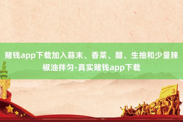 赌钱app下载加入蒜末、香菜、醋、生抽和少量辣椒油拌匀-真实赌钱app下载