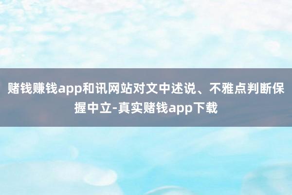 赌钱赚钱app和讯网站对文中述说、不雅点判断保握中立-真实赌钱app下载
