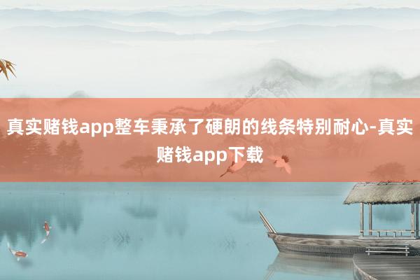 真实赌钱app整车秉承了硬朗的线条特别耐心-真实赌钱app下载