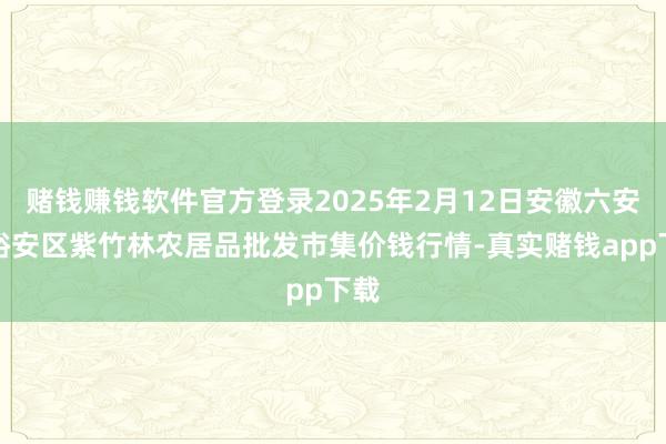 赌钱赚钱软件官方登录2025年2月12日安徽六安市裕安区紫竹林农居品批发市集价钱行情-真实赌钱app下载