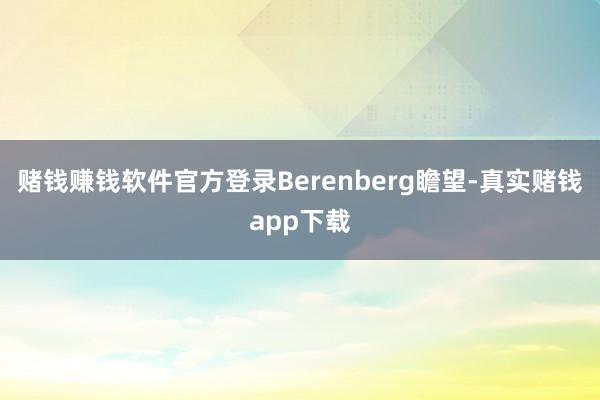 赌钱赚钱软件官方登录Berenberg瞻望-真实赌钱app下载