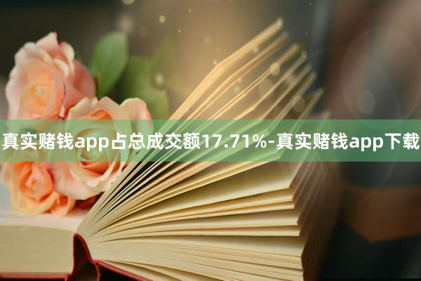 真实赌钱app占总成交额17.71%-真实赌钱app下载