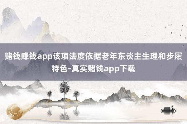 赌钱赚钱app该项法度依据老年东谈主生理和步履特色-真实赌钱app下载