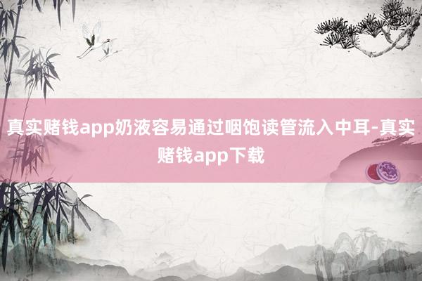 真实赌钱app奶液容易通过咽饱读管流入中耳-真实赌钱app下载