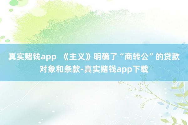 真实赌钱app  《主义》明确了“商转公”的贷款对象和条款-真实赌钱app下载