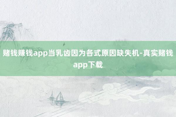 赌钱赚钱app当乳齿因为各式原因缺失机-真实赌钱app下载