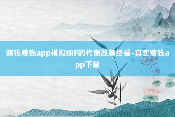 赌钱赚钱app模拟tRF的代谢改善终端-真实赌钱app下载