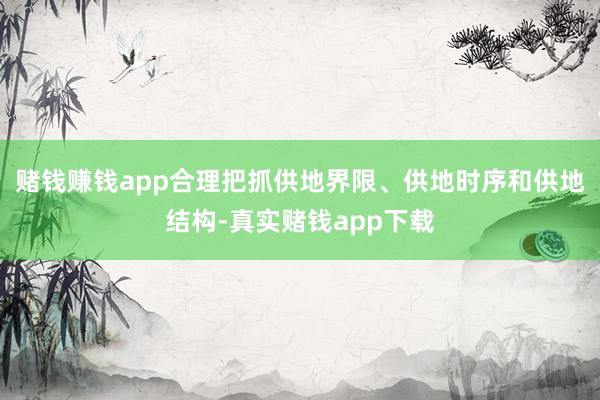 赌钱赚钱app合理把抓供地界限、供地时序和供地结构-真实赌钱app下载