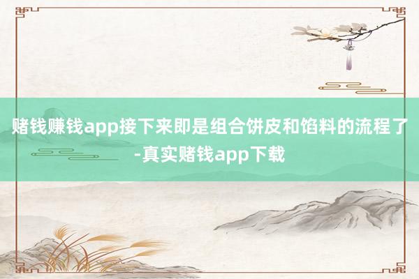 赌钱赚钱app接下来即是组合饼皮和馅料的流程了-真实赌钱app下载