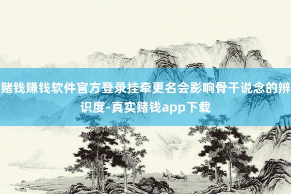 赌钱赚钱软件官方登录挂牵更名会影响骨干说念的辨识度-真实赌钱app下载