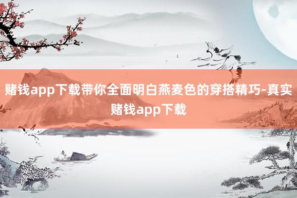 赌钱app下载带你全面明白燕麦色的穿搭精巧-真实赌钱app下载
