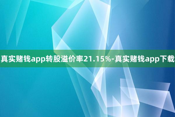 真实赌钱app转股溢价率21.15%-真实赌钱app下载