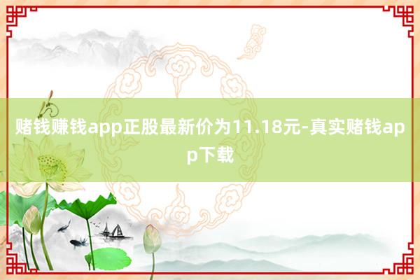 赌钱赚钱app正股最新价为11.18元-真实赌钱app下载