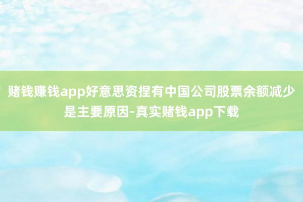 赌钱赚钱app好意思资捏有中国公司股票余额减少是主要原因-真实赌钱app下载