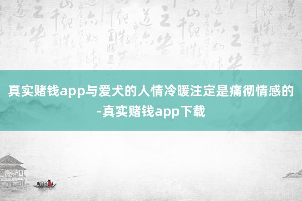 真实赌钱app与爱犬的人情冷暖注定是痛彻情感的-真实赌钱app下载