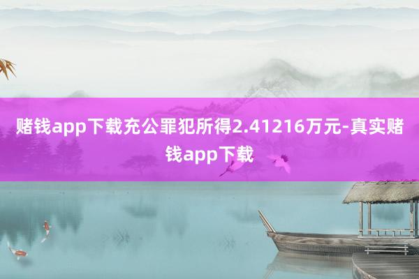 赌钱app下载充公罪犯所得2.41216万元-真实赌钱app下载