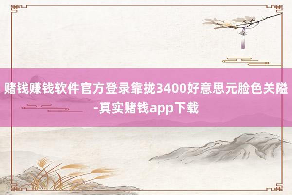 赌钱赚钱软件官方登录靠拢3400好意思元脸色关隘-真实赌钱app下载
