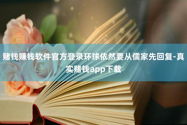 赌钱赚钱软件官方登录环球依然要从儒家先回复-真实赌钱app下载