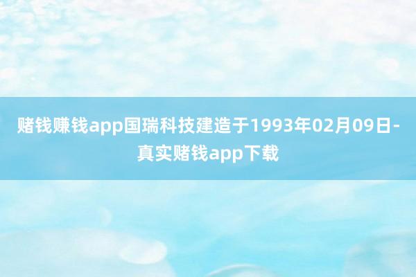 赌钱赚钱app国瑞科技建造于1993年02月09日-真实赌钱app下载