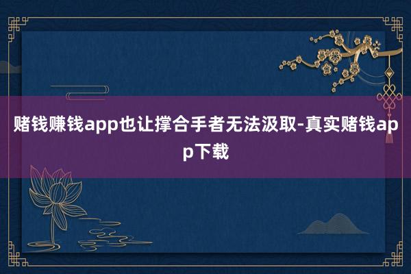 赌钱赚钱app也让撑合手者无法汲取-真实赌钱app下载