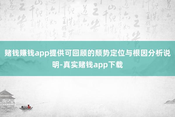 赌钱赚钱app提供可回顾的颓势定位与根因分析说明-真实赌钱app下载