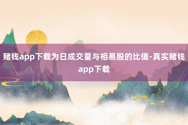 赌钱app下载为日成交量与相易股的比值-真实赌钱app下载