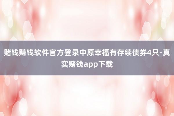 赌钱赚钱软件官方登录　　中原幸福有存续债券4只-真实赌钱app下载