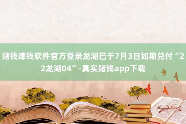 赌钱赚钱软件官方登录龙湖已于7月3日如期兑付“22龙湖04”-真实赌钱app下载