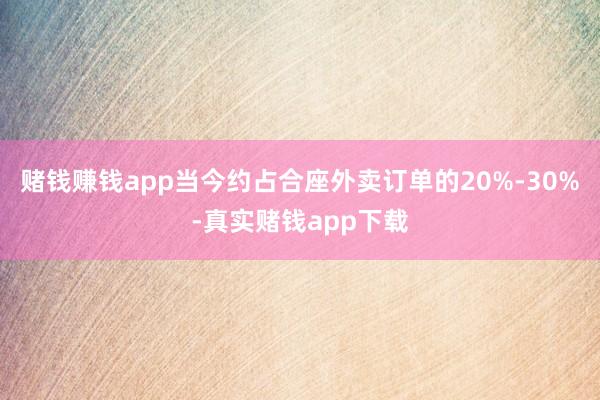 赌钱赚钱app当今约占合座外卖订单的20%-30%-真实赌钱app下载