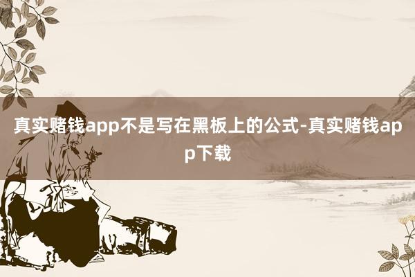 真实赌钱app不是写在黑板上的公式-真实赌钱app下载