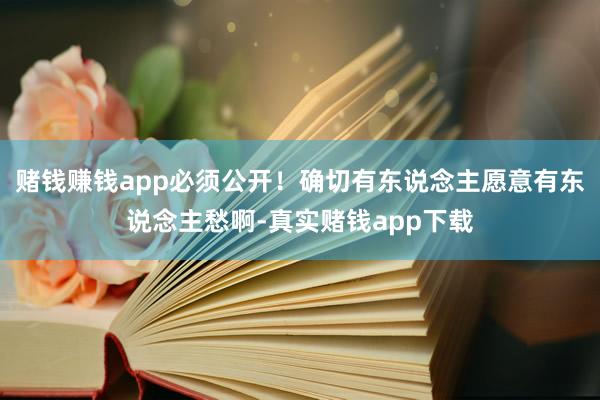 赌钱赚钱app必须公开！确切有东说念主愿意有东说念主愁啊-真实赌钱app下载