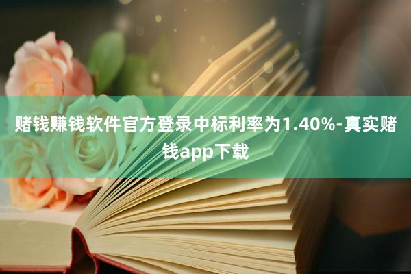赌钱赚钱软件官方登录中标利率为1.40%-真实赌钱app下载