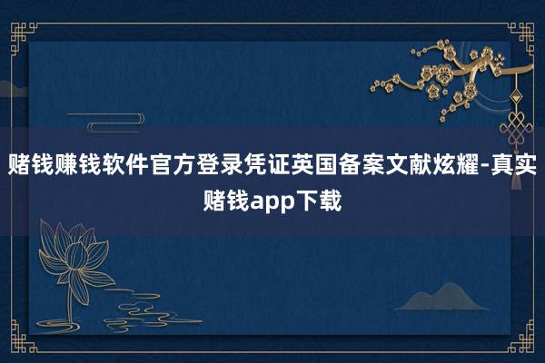 赌钱赚钱软件官方登录凭证英国备案文献炫耀-真实赌钱app下载