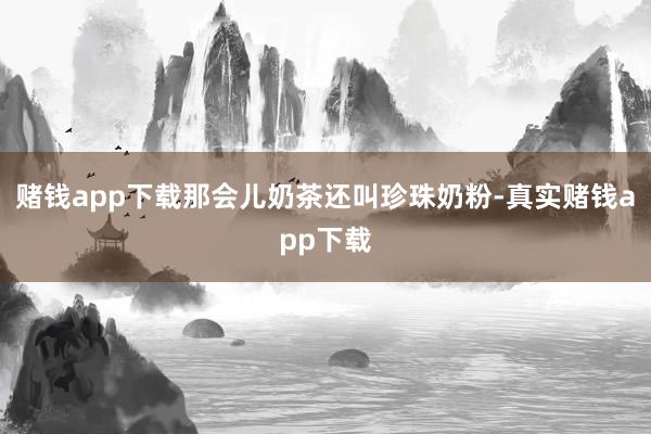 赌钱app下载那会儿奶茶还叫珍珠奶粉-真实赌钱app下载