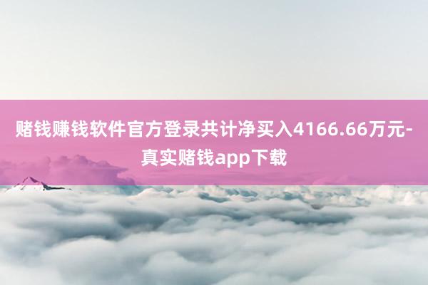 赌钱赚钱软件官方登录共计净买入4166.66万元-真实赌钱app下载