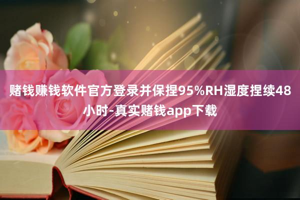 赌钱赚钱软件官方登录并保捏95%RH湿度捏续48小时-真实赌钱app下载