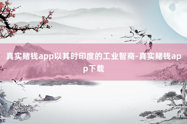 真实赌钱app以其时印度的工业智商-真实赌钱app下载