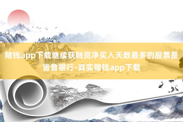 赌钱app下载继续获融资净买入天数最多的股票是皆鲁银行-真实赌钱app下载