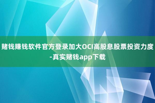 赌钱赚钱软件官方登录加大OCI高股息股票投资力度-真实赌钱app下载