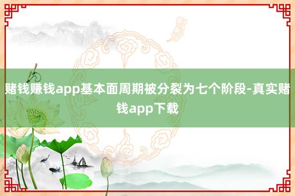 赌钱赚钱app基本面周期被分裂为七个阶段-真实赌钱app下载
