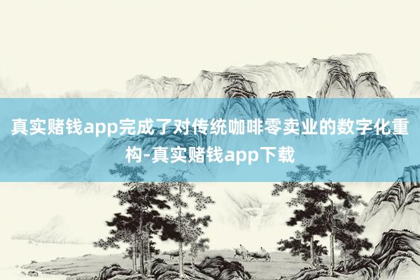真实赌钱app完成了对传统咖啡零卖业的数字化重构-真实赌钱app下载