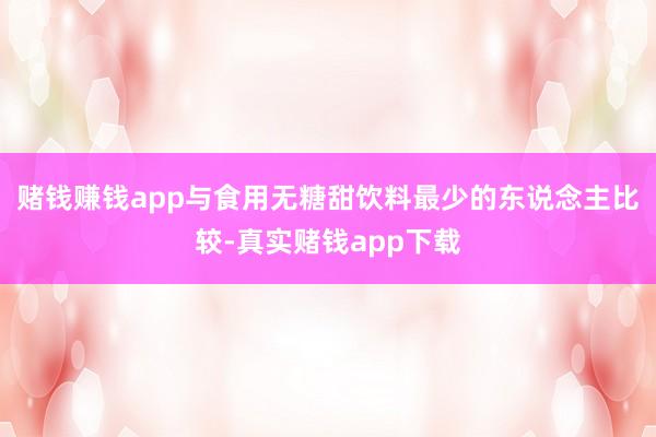 赌钱赚钱app与食用无糖甜饮料最少的东说念主比较-真实赌钱app下载