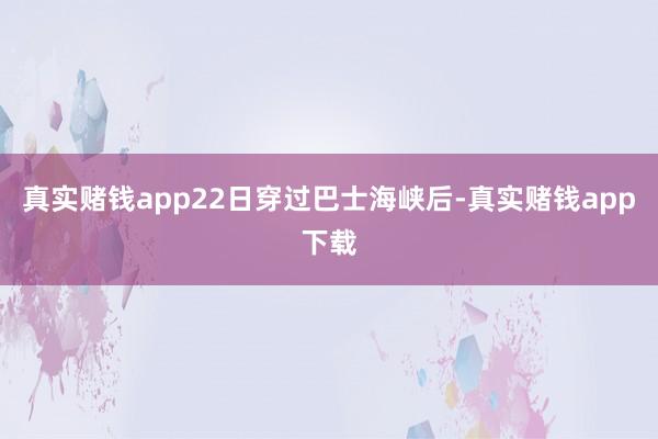 真实赌钱app22日穿过巴士海峡后-真实赌钱app下载