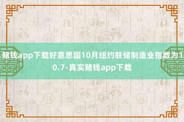 赌钱app下载好意思国10月纽约联储制造业指数为10.7-真实赌钱app下载