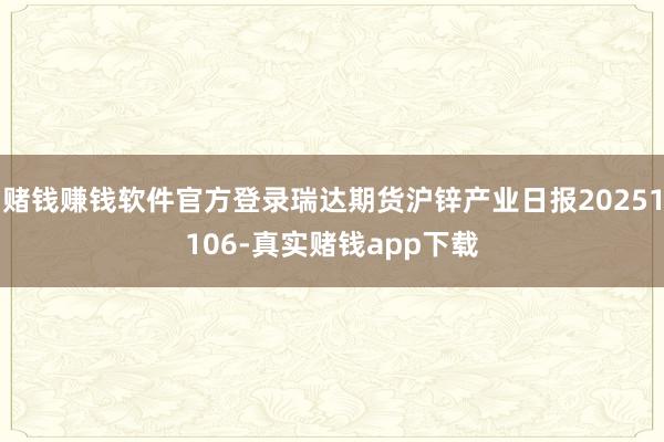 赌钱赚钱软件官方登录瑞达期货沪锌产业日报20251106-真实赌钱app下载