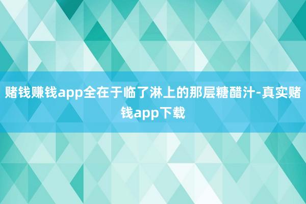 赌钱赚钱app全在于临了淋上的那层糖醋汁-真实赌钱app下载