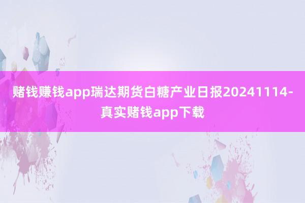 赌钱赚钱app瑞达期货白糖产业日报20241114-真实赌钱app下载