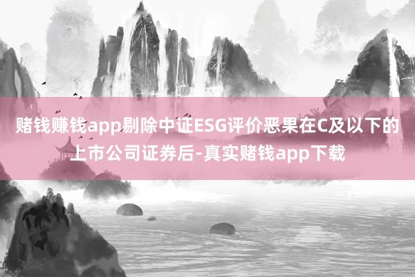 赌钱赚钱app剔除中证ESG评价恶果在C及以下的上市公司证券后-真实赌钱app下载