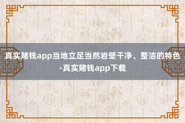 真实赌钱app当地立足当然岩壁干净、整洁的特色-真实赌钱app下载